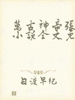 万古神帝张若尘小说全文免费阅读无弹窗