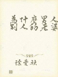 为什么男人喜欢别人的老婆