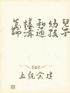 怎样和幼儿园老师沟通孩子的情况