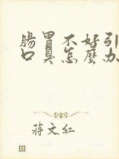 肠胃不好引发的口臭怎么办