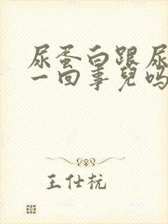 尿蛋白跟尿酸是一回事儿吗