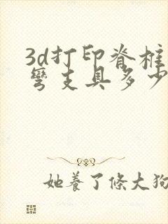 3d打印脊椎侧弯支具多少钱