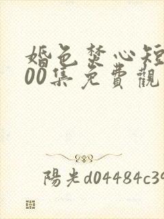 婚色焚心短剧100集免费观看