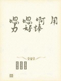 嗯 嗯 啊 用力 好棒