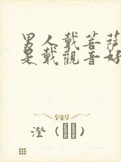 男人戴菩萨好还是戴观音好