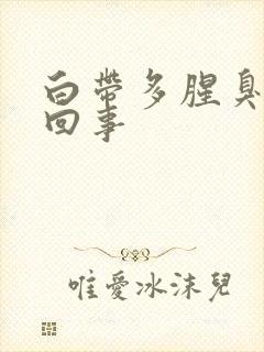 白带多腥臭怎么回事