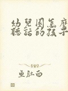 幼儿园怎么治不听话的孩子