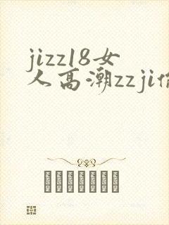 jizz18女人高潮zzji偷拍