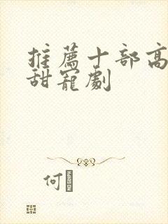 推荐十部高质量甜宠剧