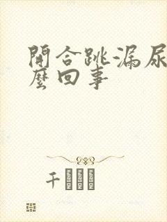 开合跳漏尿是怎么回事