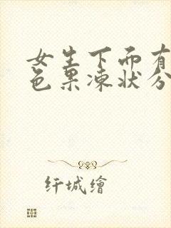 女生下面有透明色果冻状分泌物