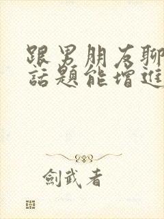 跟男朋友聊什么话题能增进感情