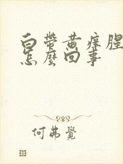 白带黄痒腥臭味怎么回事