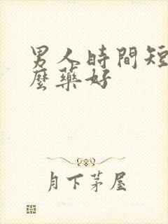 男人时间短用怎么药好