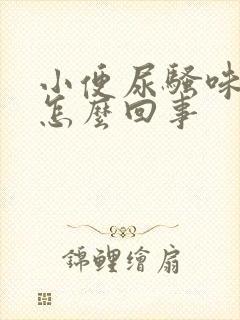 小便尿骚味大是怎么回事