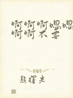 啊啊啊嗯嗯嗯嗯啊啊不要