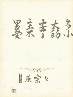 男主要太多女主受不了的小说