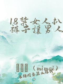 18禁女人扒开裤子让男人爽桶