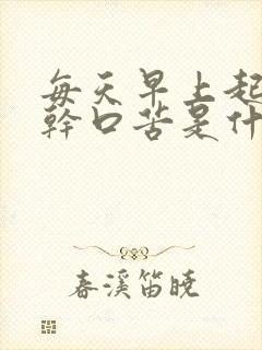 每天早上起床口干口苦是什么原因