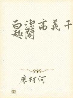 白洁高义千千笔趣阁