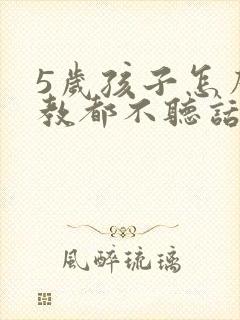 5岁孩子怎么管教都不听话怎么办