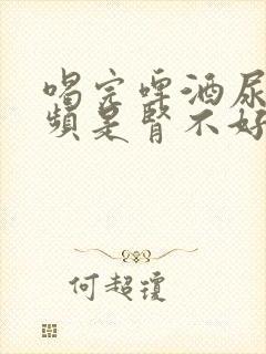 喝完啤酒尿多尿频是肾不好吗