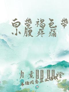 白带褐色带血丝小腹疼痛