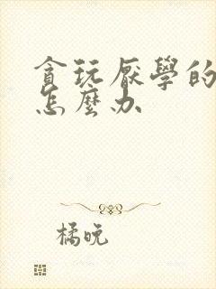 贪玩厌学的孩子怎么办