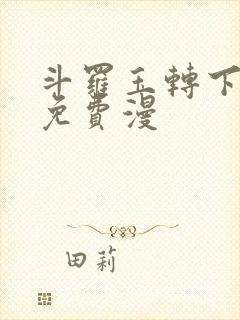 斗罗玉转下拉式免费漫