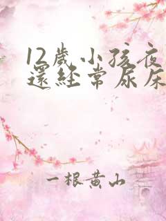 12岁小孩夜里还经常尿床要怎么办