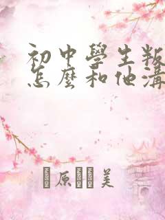 初中学生叛逆期怎么和他沟通