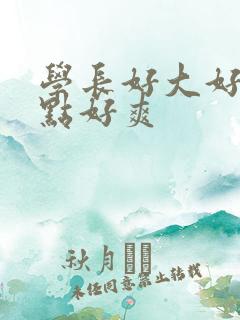 学长好大好硬快点好爽