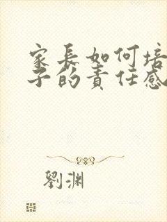 家长如何培养孩子的责任感