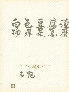 白色豆腐渣分泌物痒是怎么回事