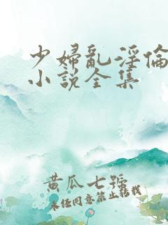 少妇乱淫伦短篇小说全集