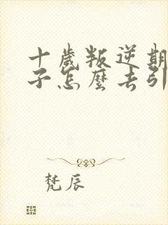 十岁叛逆期的孩子怎么去引导