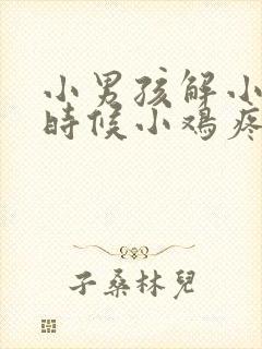 小男孩解小便的时候小鸡疼怎么办