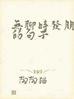 无聊时发朋友圈的句子