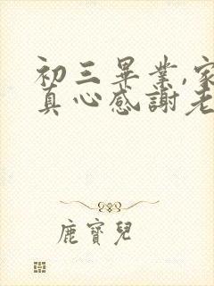 初三毕业,家长真心感谢老师的话