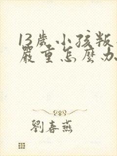 13岁小孩叛逆严重怎么办