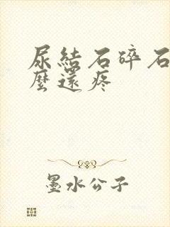 尿结石碎石后怎么还疼