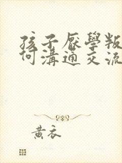 孩子厌学叛逆如何沟通交流