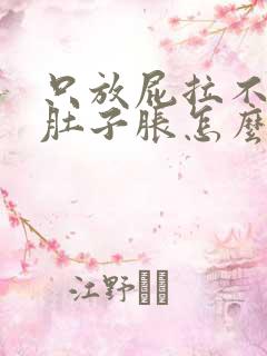 只放屁拉不出屎肚子胀怎么办