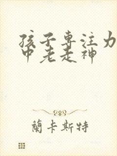 孩子专注力不集中老走神