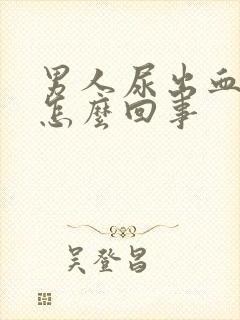 男人尿出血疼是怎么回事