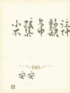 小孩多动注意力不集中缺什么