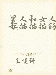 男人和女人在一起插插插的视频