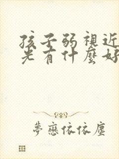 孩子弱视近视散光有什么好办法治疗