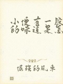 小便有一股刺鼻的味道是怎么回事?