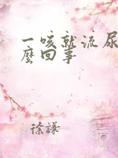 一咳就流尿是怎么回事